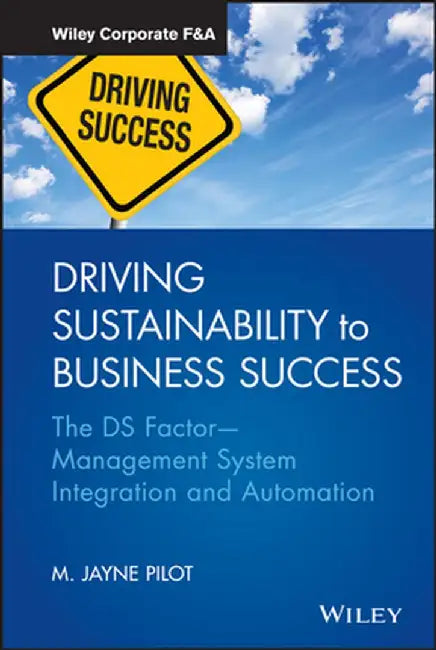 Driving Sustainability to Business Success: The DS Factor - Management System Integration and Automation by M. Jayne Pilot
