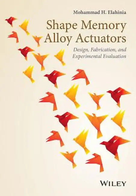 Shape Memory Alloy Actuators: Design, Fabrication and Experimental Evaluation by Mohammad Elahinia