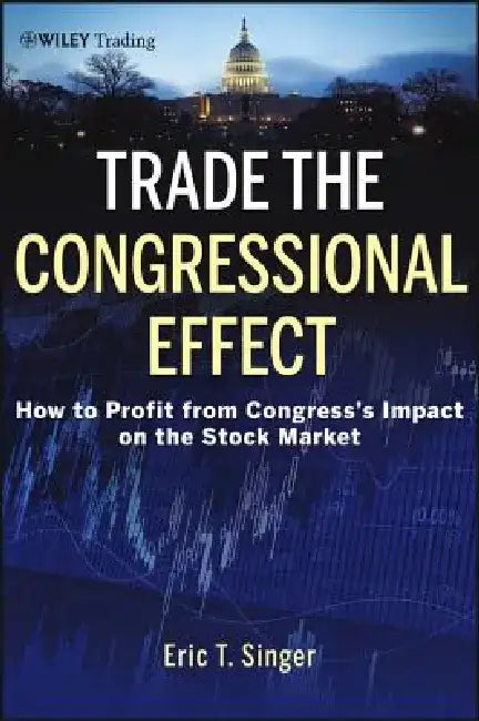 Trade the Congressional Effect: How to Profit from Congress's Impact on the Stock Market by Eric T. Singer