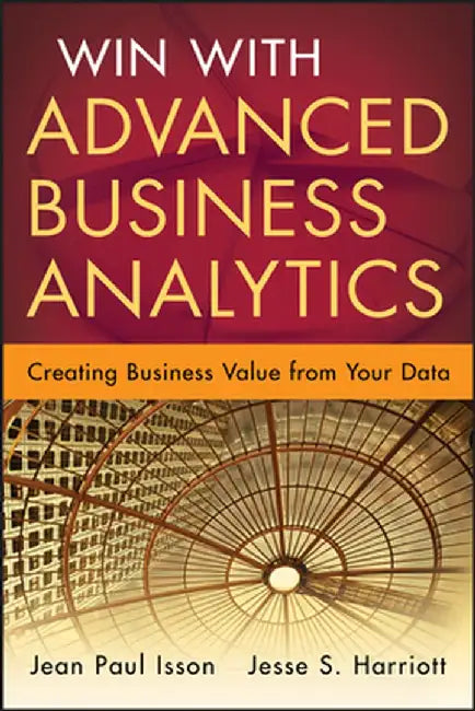 Win with Advanced Business Analytics: Creating Business Value from Your Data by Jean-Paul Isson