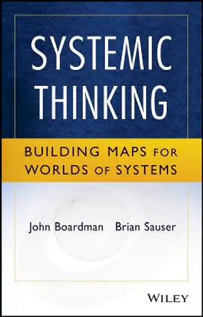 Systemic Thinking: Building Maps for Worlds of Systems by John Boardman