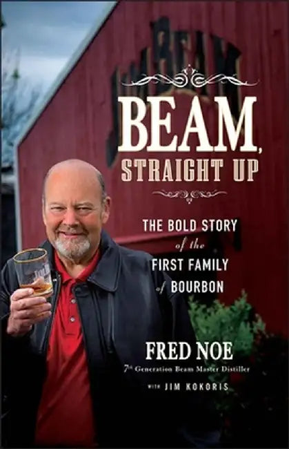 Beam, Straight Up: The Bold Story of the First Family of Bourbon by Fred Noe