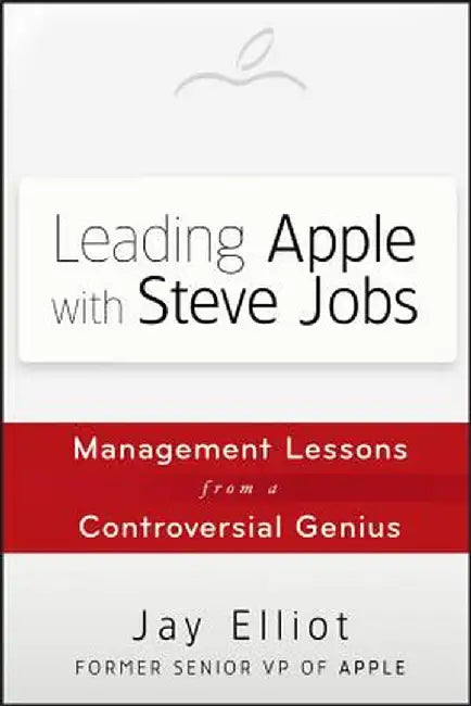 Leading Apple with Steve Jobs: Management Lessons from a Controversial Genius by Jay Elliot