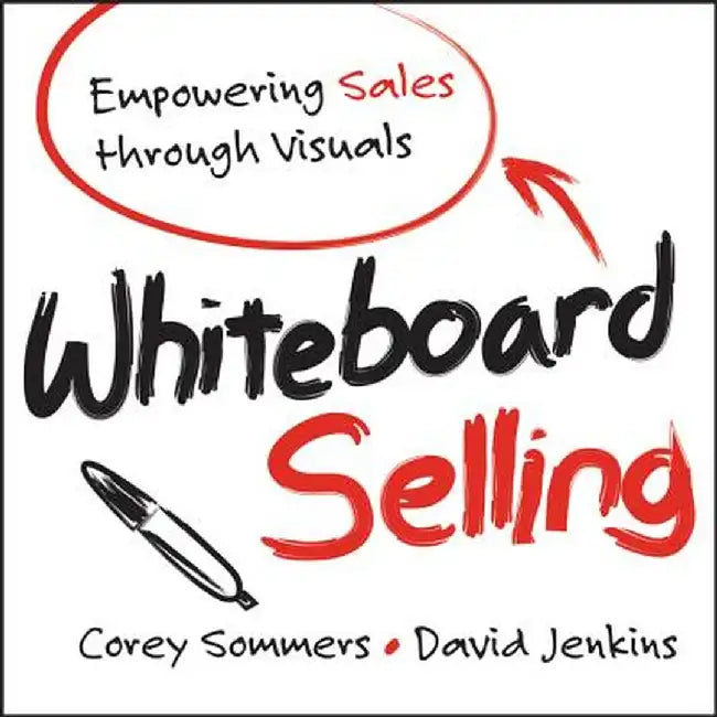 Whiteboard Selling: Empowering Sales Through Visuals by Corey Sommers