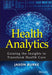 Health Analytics: Gaining the Insights to Transform Health Care by Jason Burke