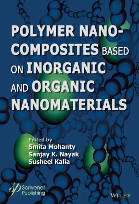 Polymer Nanocomposites based on Inorganic and Organic Nanomaterials by Editor: Smita Mohanty, Editor: Sanjay K. Nayak, Editor: B. S. Kaith, Editor: Susheel Kalia