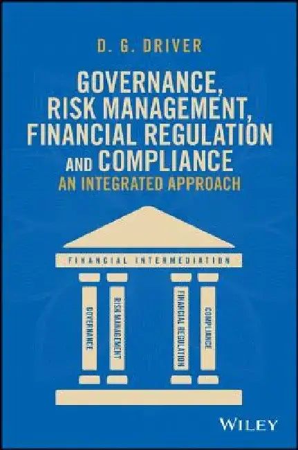 Governance, Risk Management, Financial Regulation and Compliance: An Integrated Approach by D. G. Driver