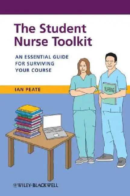 The Student Nurse Toolkit: An Essential Guide for Surviving Your Course by Ian Peate