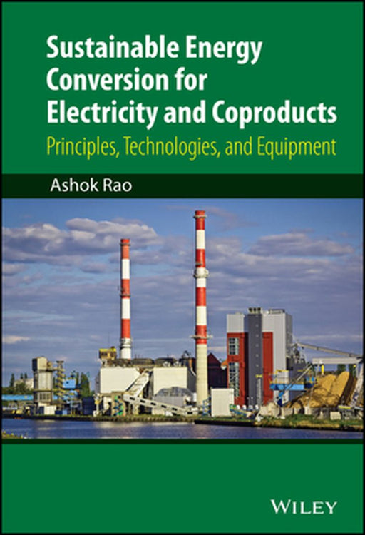 Sustainable Energy Conversion for Electricity and Coproducts: Principles, Technologies, and Equipment by Ashok Rao