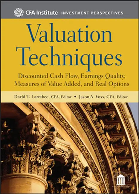 Valuation Techniques: Discounted Cash Flow, Earnings Quality, Measures of Value Added, and Real Options by David T. Larrabee