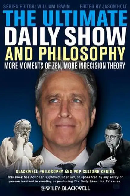 The Ultimate Daily Show and Philosophy: More Moments of Zen, More Indecision Theory by Jason Holt