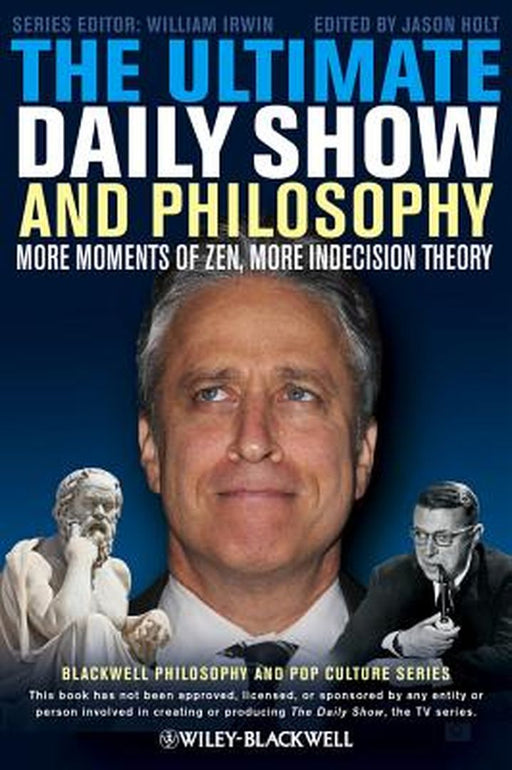 The Ultimate Daily Show and Philosophy: More Moments of Zen, More Indecision Theory by Jason Holt