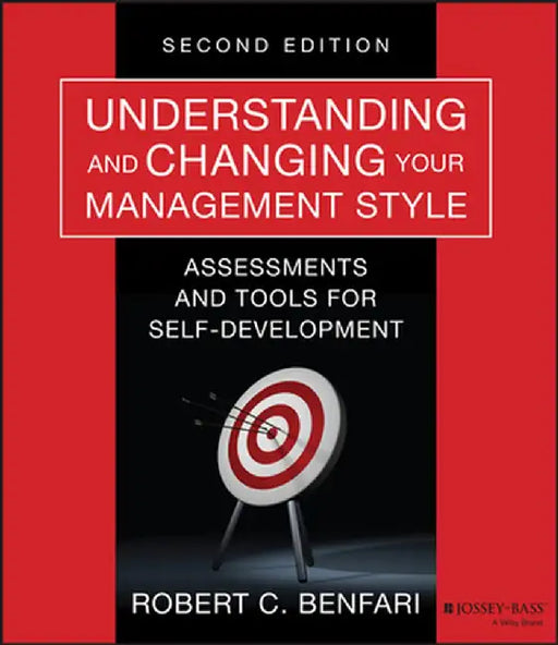 Understanding and Changing Your Management Style: Assessments and Tools for Self-Development by Robert C. Benfari