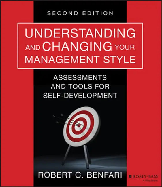 Understanding and Changing Your Management Style: Assessments and Tools for Self-Development by Robert C. Benfari