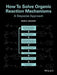 How to Solve Organic Reaction Mechanisms: A Stepwise Approach by Mark G. Moloney