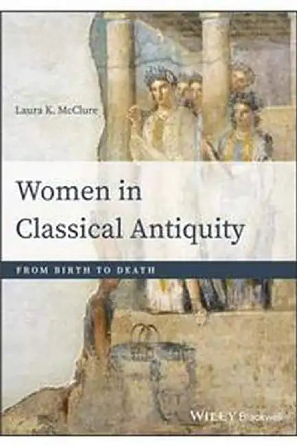 Women in Classical Antiquity: From Birth to Death by McClure