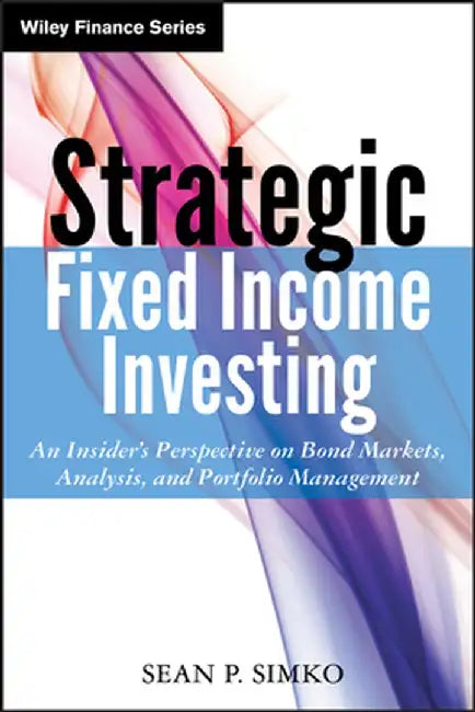 Strategic Fixed Income Investing: An Insider's Perspective on Bond Markets, Analysis, and Portfolio Management by Sean P. Simko