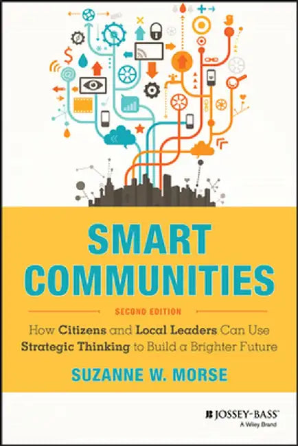 Smart Communities: How Citizens and Local Leaders Can Use Strategic Thinking to Build a Brighter Future by Suzanne W. Morse
