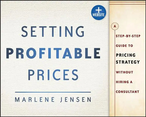 Setting Profitable Prices, + Website: A Step-By-Step Guide to Pricing Strategy--Without Hiring a Consultant by Marlene Jensen