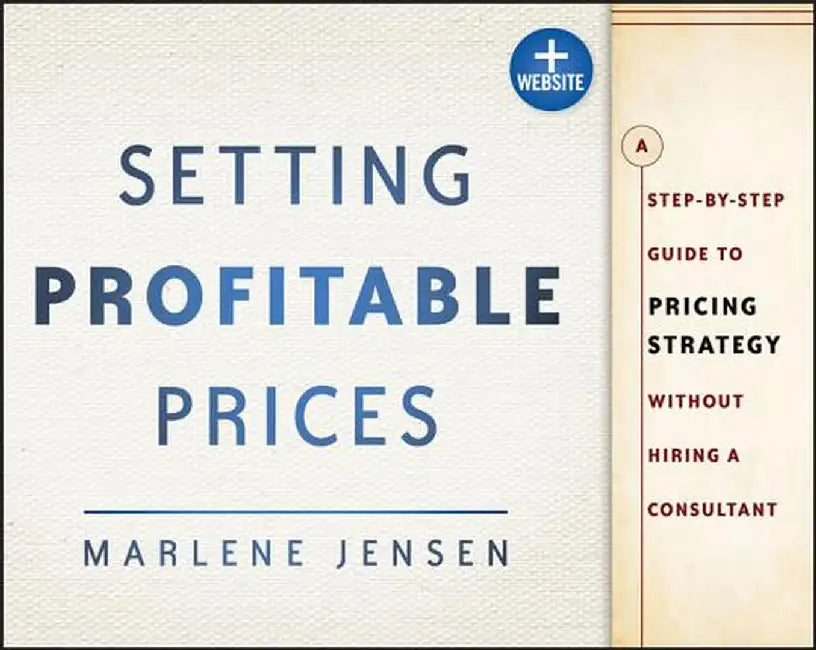 Setting Profitable Prices, + Website: A Step-By-Step Guide to Pricing Strategy--Without Hiring a Consultant by Marlene Jensen