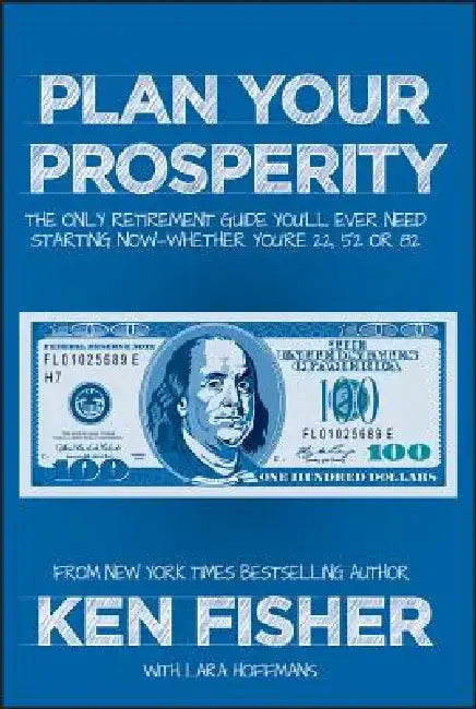 Plan Your Prosperity: The Only Retirement Guide You'll Ever Need, Starting Now--Whether You're 22, 52 or 82 by Kenneth L. Fisher