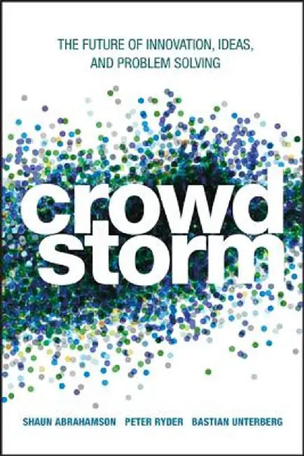Crowdstorm: The Future of Innovation, Ideas, and Problem Solving by Shaun Abrahamson