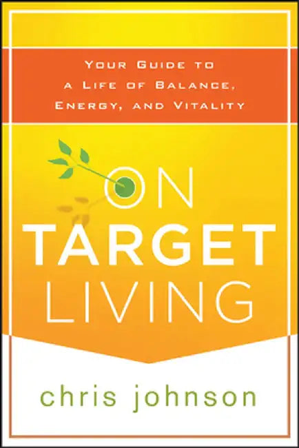 On Target Living: Your Guide to a Life of Balance, Energy, and Vitality by Chris Johnson