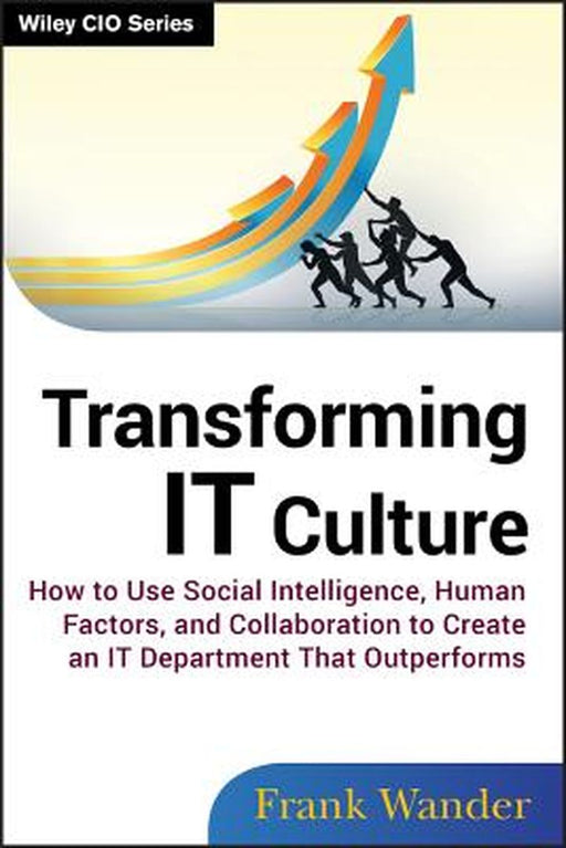 Transforming It Culture: How to Use Social Intelligence, Human Factors, and Collaboration to Create an It Department That Outperforms by Frank Wander