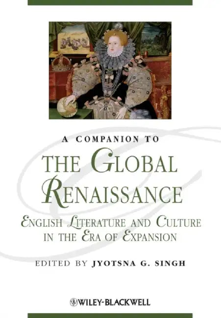 A Companion to the Global Renaissance: English Literature and Culture in the Era of Expansion by Editor: Jyotsna G. Singh