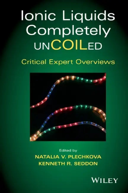 Ionic Liquids Completely UnCOILed: Critical Expert Overviews by Editor: Natalia V. Plechkova, Editor: Kenneth R. Seddon