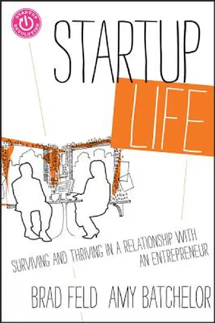Startup Life: Surviving and Thriving in a Relationship with an Entrepreneur by Brad Feld