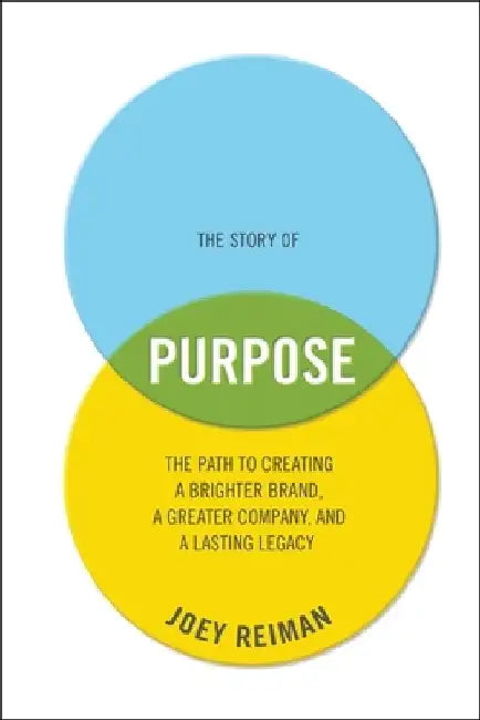 The Story of Purpose: The Path to Creating a Brighter Brand, a Greater Company, and a Lasting Legacy by Joey Reiman