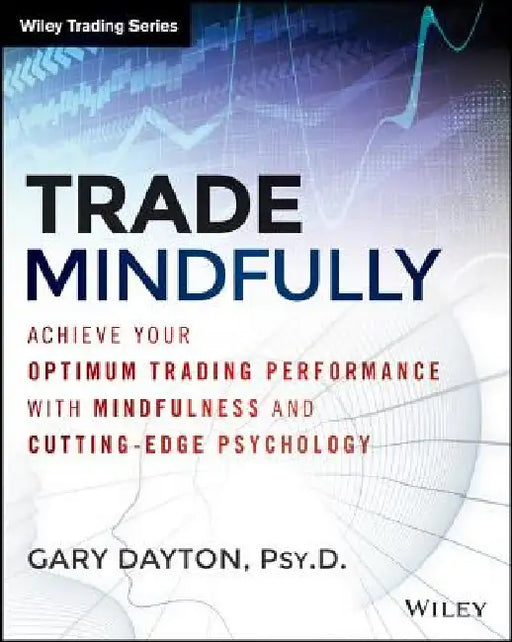 Trade Mindfully: Achieve Your Optimum Trading Performance with Mindfulness and Cutting Edge Psychology by Gary Dayton