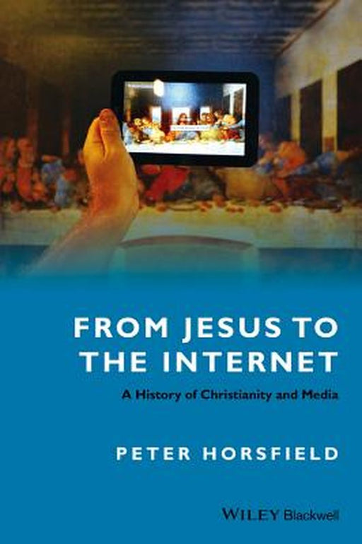 From Jesus To The Internet: A History of Christianity and Media by Peter Horsfield