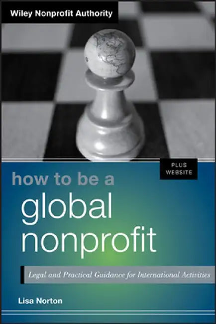 How to Be a Global Nonprofit: Legal and Practical Guidance for International Activities by Lisa Norton