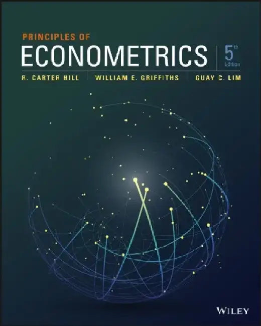 Principles of Econometrics, 5th Edition by R. Carter Hill, William E. Griffiths, Guay C. Lim (University of Melbourne, Australia)