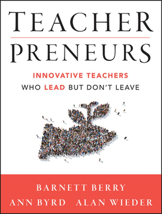 Teacherpreneurs: Innovative Teachers Who Lead But Don't Leave by Barnett Berry