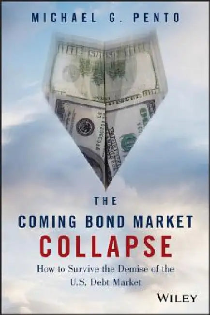 The Coming Bond Market Collapse: How to Survive the Demise of the U.S. Debt Market by Michael G. Pento