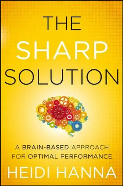 The Sharp Solution: A Brain-Based Approach for Optimal Performance by Heidi Hanna