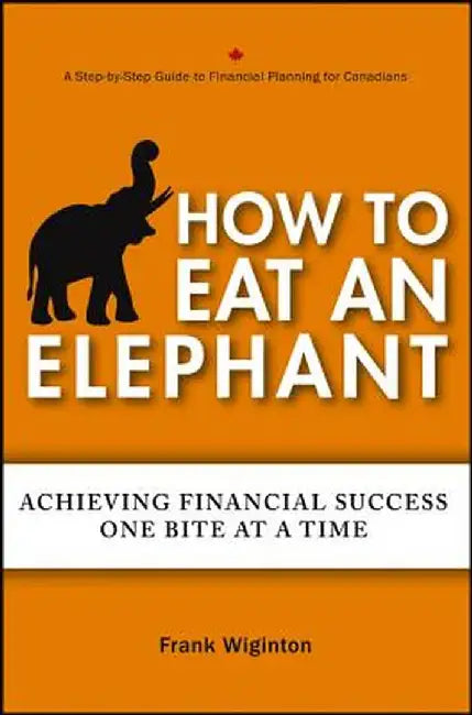 How to Eat an Elephant: Achieving Financial Success One Bite at a Time by Frank Wiginton