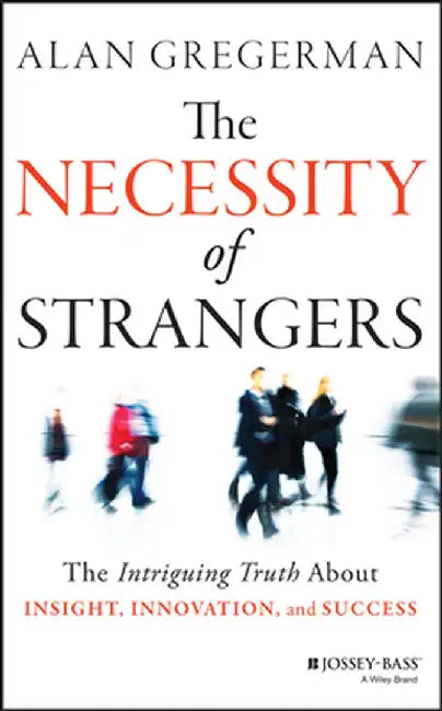 The Necessity of Strangers: The Intriguing Truth about Insight, Innovation, and Success by Alan Gregerman