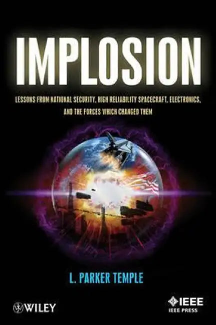 Implosion: Lessons from National Security, High Reliability Spacecraft, Electronics, and the Forces Which Changed Them by L. Parker Temple