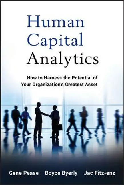Human Capital Analytics: How to Harness the Potential of Your Organization's Greatest Asset by Gene Pease