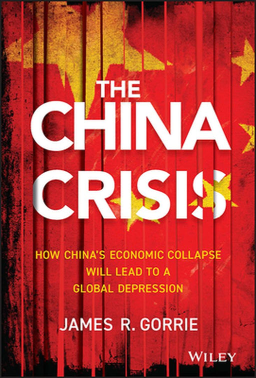 The China Crisis: How China's Economic Collapse Will Lead to a Global Depression by James R. Gorrie