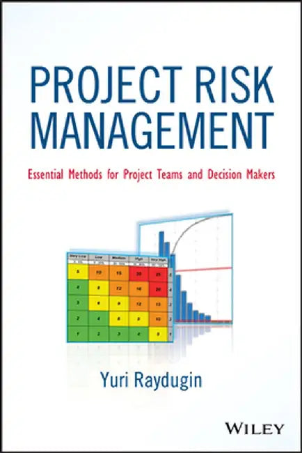 Project Risk Management: Essential Methods for Project Teams and Decision Makers by Yuri Raydugin