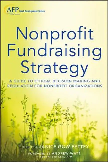 Nonprofit Fundraising Strategy, + Website: A Guide to Ethical Decision Making and Regulation for Nonprofit Organizations by Janice Gow Pettey