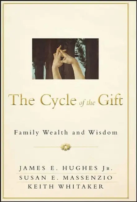 The Cycle of the Gift: Family Wealth and Wisdom by James E. Hughes