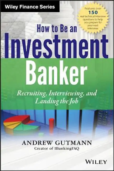 How to Be an Investment Banker: Recruiting, Interviewing, and Landing the Job by Andrew Gutmann