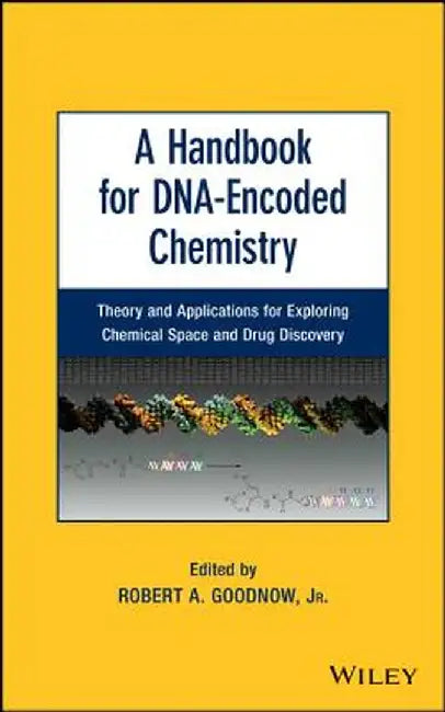 A Handbook for DNA-Encoded Chemistry: Theory and Applications for Exploring Chemical Space and Drug Discovery by Robert A. Goodnow