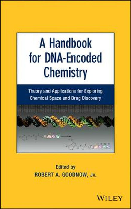 A Handbook for DNA-Encoded Chemistry: Theory and Applications for Exploring Chemical Space and Drug Discovery by Robert A. Goodnow